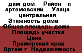 Cдам дом  › Район ­ п.артемовский  › Улица ­ центральная › Этажность дома ­ 1 › Общая площадь дома ­ 40 › Площадь участка ­ 2 000 › Цена ­ 3 000 - Приморский край, Артем г. Недвижимость » Дома, коттеджи, дачи аренда   